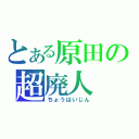 とある原田の超廃人（ちょうはいじん）