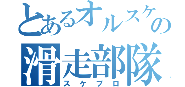 とあるオルスケの滑走部隊（スケプロ）