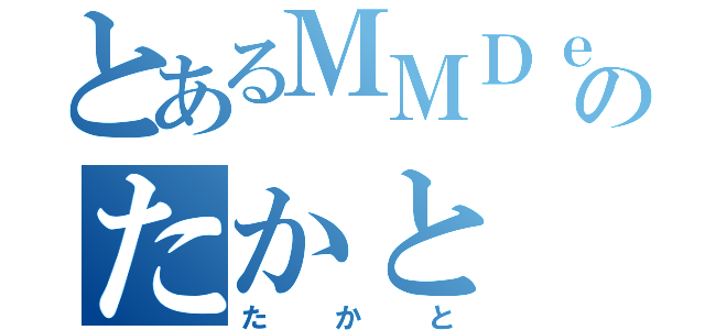 とあるＭＭＤｅｒのたかと（たかと）