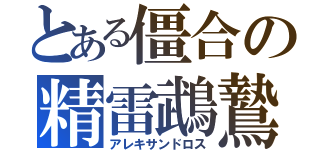 とある僵合の精雷鵡鷙（アレキサンドロス）