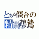 とある僵合の精雷鵡鷙（アレキサンドロス）