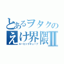 とあるヲタクのえけ界隈Ⅱ（ルービックキューブ）