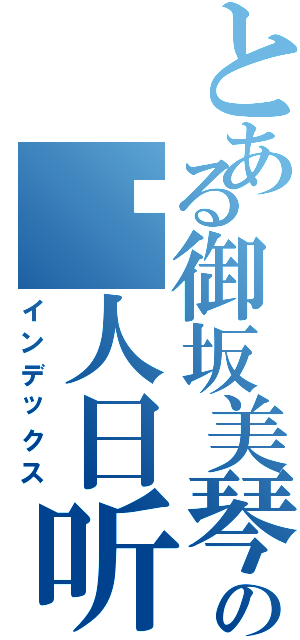 とある御坂美琴の闲人日听（インデックス）