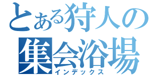 とある狩人の集会浴場（インデックス）