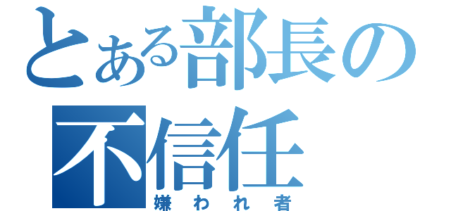 とある部長の不信任（嫌われ者）