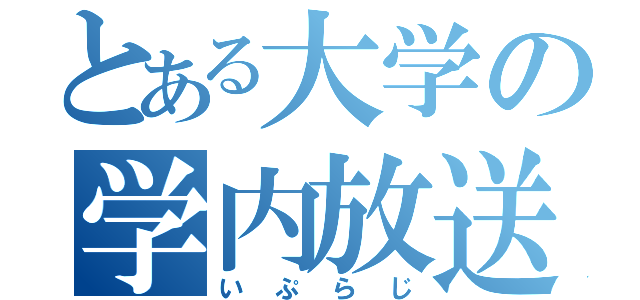 とある大学の学内放送（いぷらじ）