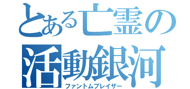 とある亡霊の活動銀河核（ファントムブレイザー）