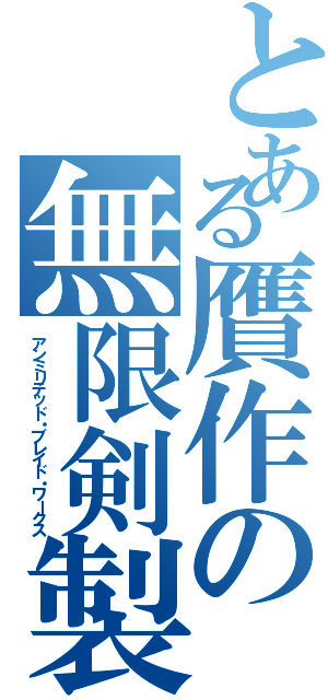 とある贋作の無限剣製（アンミリテッド・ブレイド・ワークス）