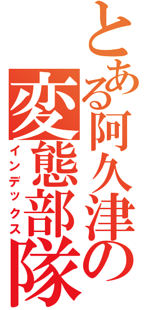 とある阿久津の変態部隊（インデックス）