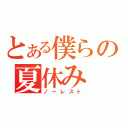 とある僕らの夏休み（ノーレスト）