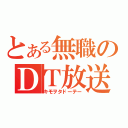 とある無職のＤＴ放送（キモヲタドーテー）