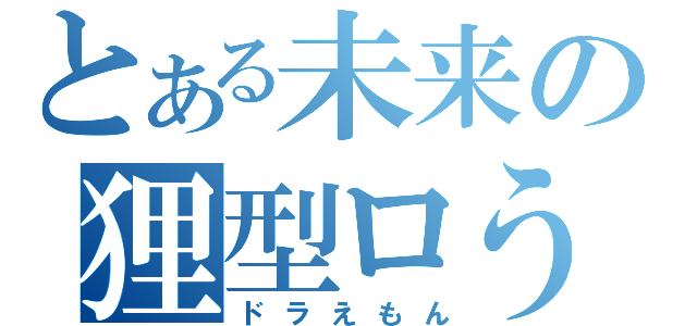 とある未来の狸型ロうわなにをするやめｒ（ドラえもん）