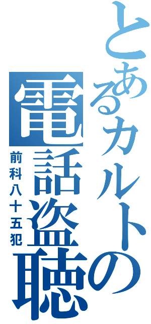 とあるカルトの電話盗聴（前科八十五犯）