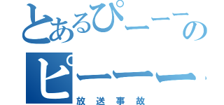 とあるぴーーーーーーーーーーーーーのピーーーーーーーーーーーーーーーーーーーーーー（放送事故）