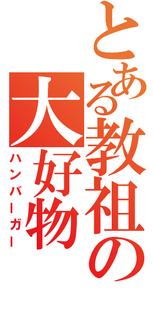 とある教祖の大好物（ハンバーガー）