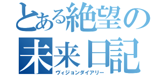 とある絶望の未来日記（ヴィジョンダイアリー）