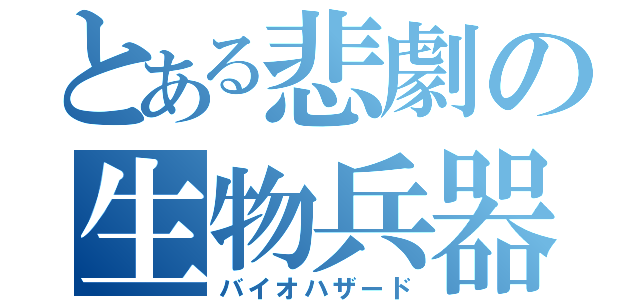 とある悲劇の生物兵器（バイオハザード）