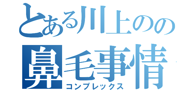 とある川上のの鼻毛事情（コンプレックス）