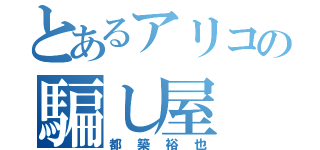 とあるアリコの騙し屋（都築裕也）