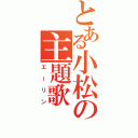 とある小松の主題歌（エーリン）