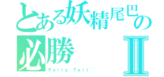 とある妖精尾巴の必勝Ⅱ（Ｆａｉｒｙ Ｔａｉｌ~~）