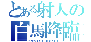 とある射人の白馬降臨（Ｗｈｉｔｅ Ｈｏｒｓｅ）