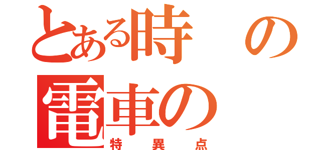 とある時の電車の（特異点）