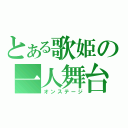 とある歌姫の一人舞台（オンステージ）