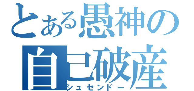 とある愚神の自己破産（シュセンドー）