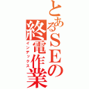 とあるＳＥの終電作業（インデックス）