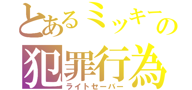 とあるミッキーの犯罪行為（ライトセーバー）