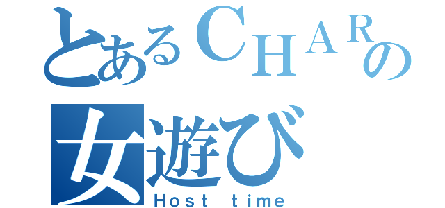 とあるＣＨＡＲＡ神の女遊び（Ｈｏｓｔ ｔｉｍｅ）