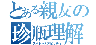 とある親友の珍瓶理解（スペシャルアビリティ）