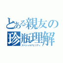 とある親友の珍瓶理解（スペシャルアビリティ）