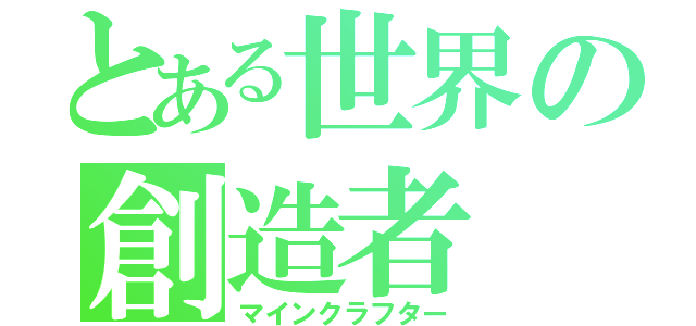 とある世界の創造者（マインクラフター）