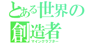 とある世界の創造者（マインクラフター）