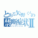 とある矢野くんの禁断症状Ⅱ（インデックス）