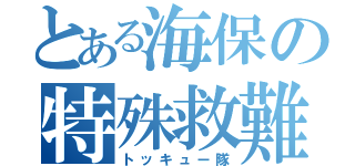 とある海保の特殊救難隊（トッキュー隊）