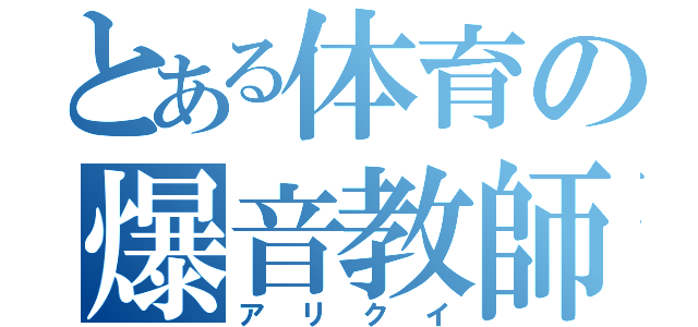 とある体育の爆音教師（アリクイ）