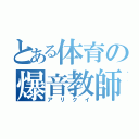 とある体育の爆音教師（アリクイ）