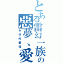 とある雷幻一族の惡夢、愛（永恆的愛情）