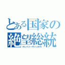 とある国家の絶望総統（クレイジーサイコホモ）