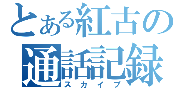 とある紅古の通話記録（スカイプ）