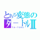 とある変態のタ－トルⅡ（ＴＡーＴＯＲＵ）