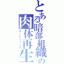 とある暗部組織の肉体再生（オートリバース）