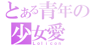 とある青年の少女愛（Ｌｏｌｉｃｏｎ）