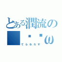 とある潤流の（๑╹ω╹๑ ）（てらわろす）