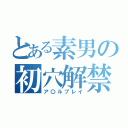 とある素男の初穴解禁（ア〇ルプレイ）