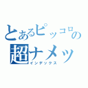 とあるピッコロの超ナメック人（インデックス）