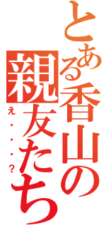 とある香山の親友たち（え・・・？）